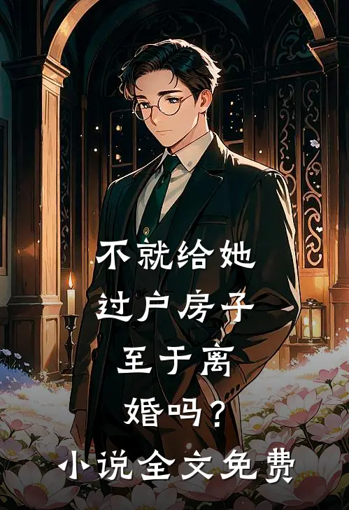 不就给她过户房子，至于离婚吗？小说全文免费