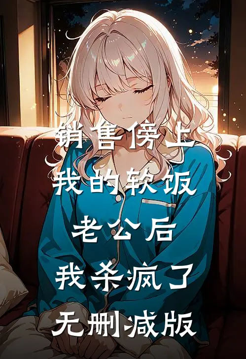 销售傍上我的软饭老公后，我杀疯了无删减版
