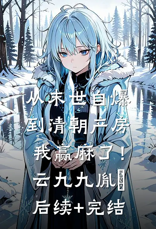 从末世自爆到清朝产房，我赢麻了！云九九胤禛后续+完结