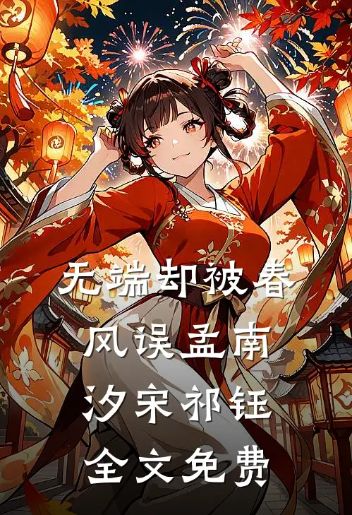 无端却被春风误孟南汐宋祁钰全文免费