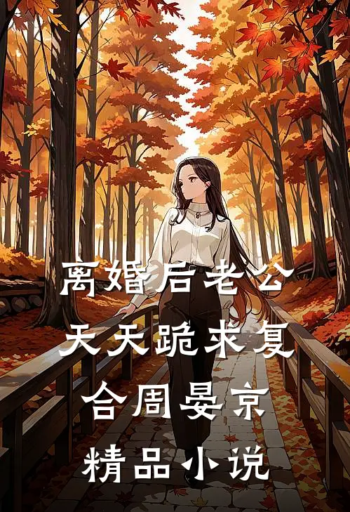 离婚后老公天天跪求复合周晏京精品小说
