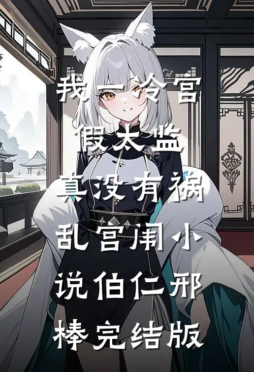 我一冷宫假太监，真没有祸乱宫闱小说伯仁邢棒完结版