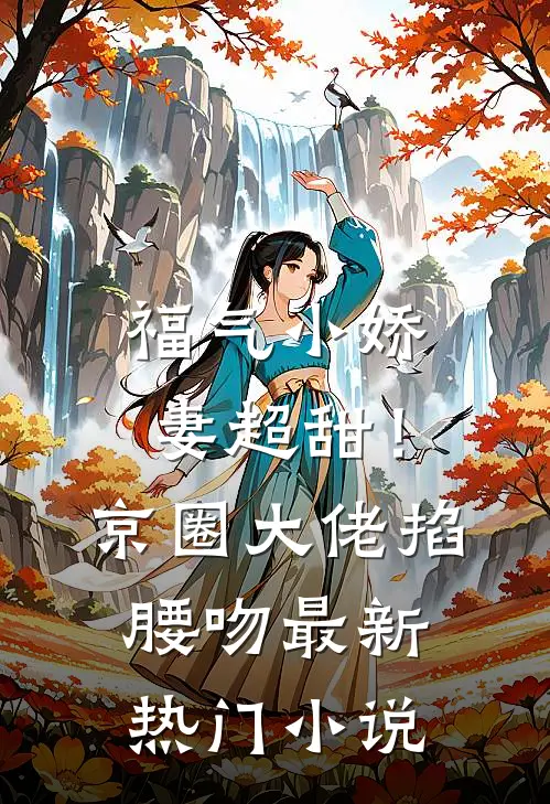 福气小娇妻超甜！京圈大佬掐腰吻最新热门小说