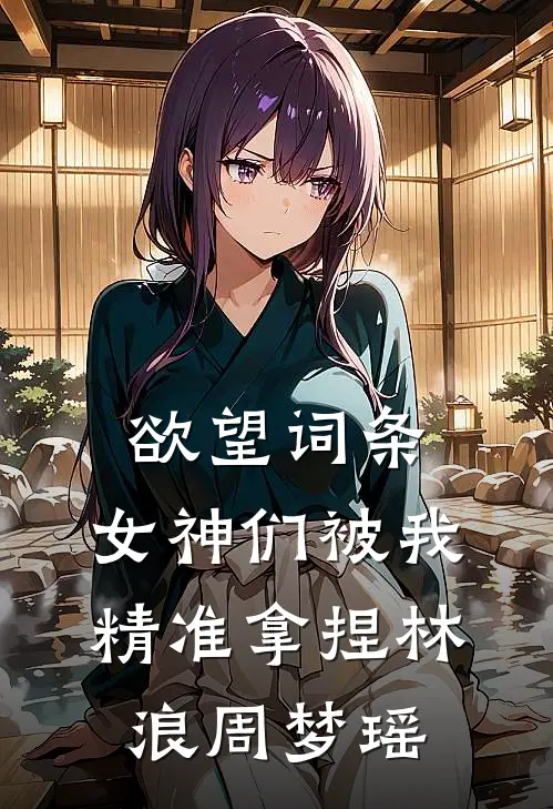 欲望词条，女神们被我精准拿捏林浪周梦瑶