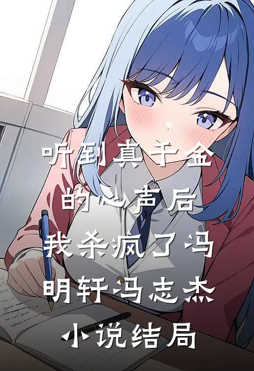 听到真千金的心声后，我杀疯了冯明轩冯志杰小说结局