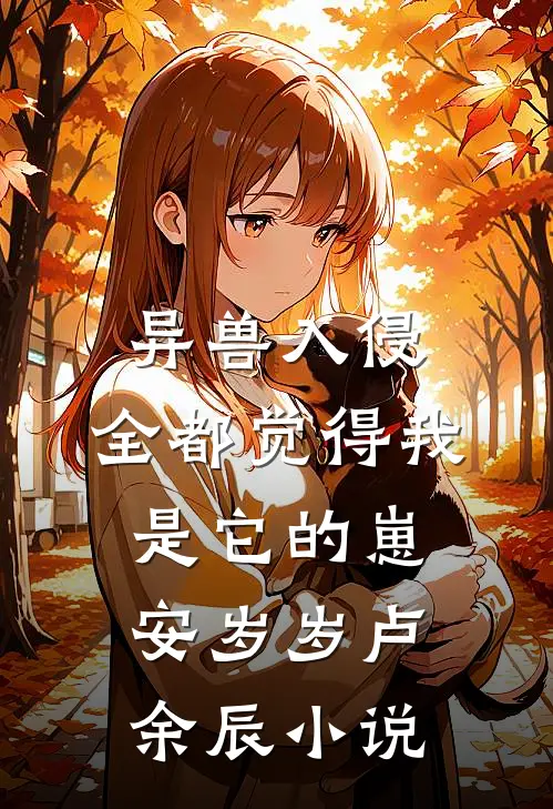 异兽入侵，全都觉得我是它的崽安岁岁卢余辰小说