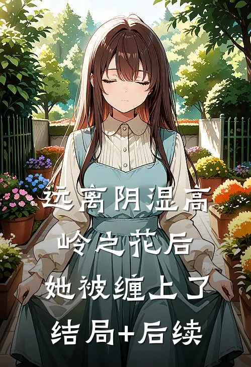 远离阴湿高岭之花后，她被缠上了结局+后续