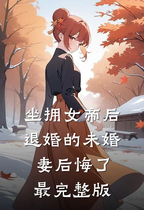 坐拥女帝后，退婚的未婚妻后悔了最完整版