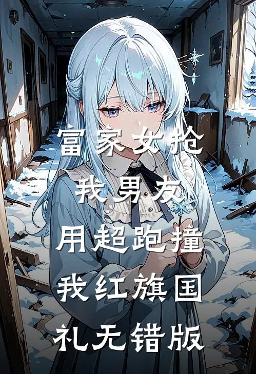 富家女抢我男友，用超跑撞我红旗国礼无错版