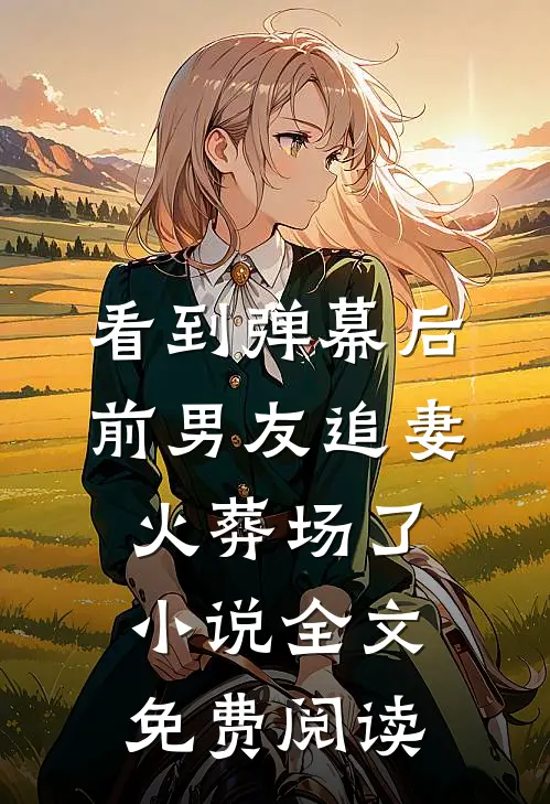看到弹幕后，前男友追妻火葬场了小说全文免费阅读