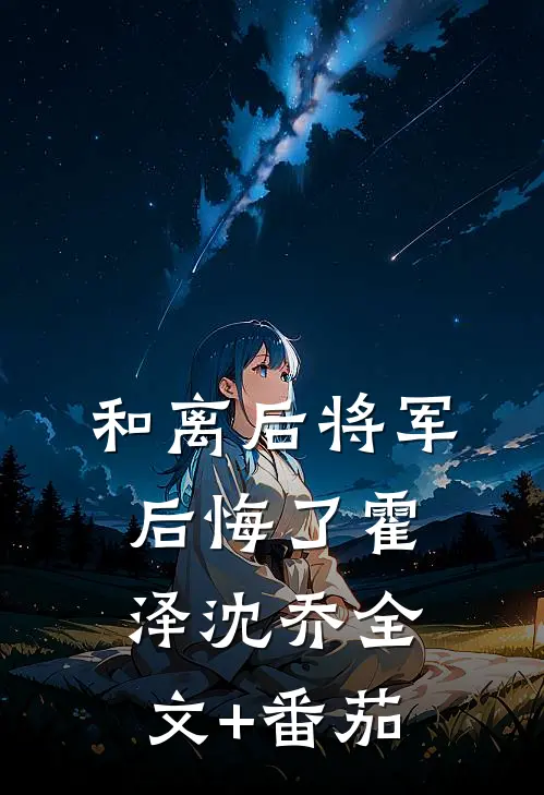 和离后将军后悔了霍泽沈乔全文+番茄