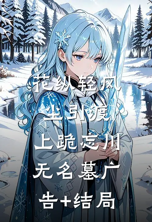 花纵轻风尘引渡，上跪忘川无名墓广告+结局