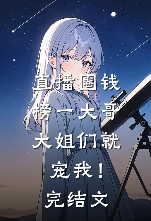 直播圈钱，榜一大哥大姐们就宠我！完结文