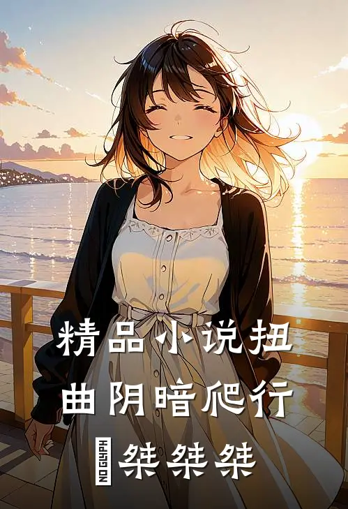 精品小说扭曲阴暗爬行欸桀桀桀