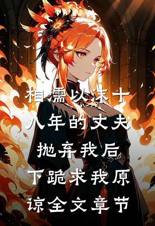 相濡以沫十八年的丈夫抛弃我后，下跪求我原谅全文章节