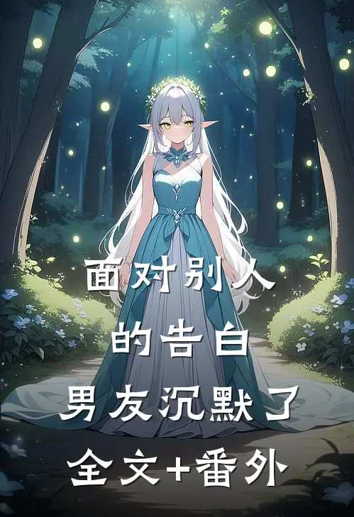 面对别人的告白，男友沉默了全文+番外