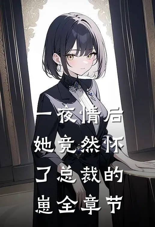一夜情后，她竟然怀了总裁的崽全章节