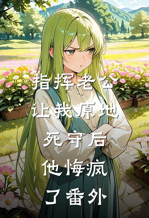 指挥老公让我原地死守后，他悔疯了番外