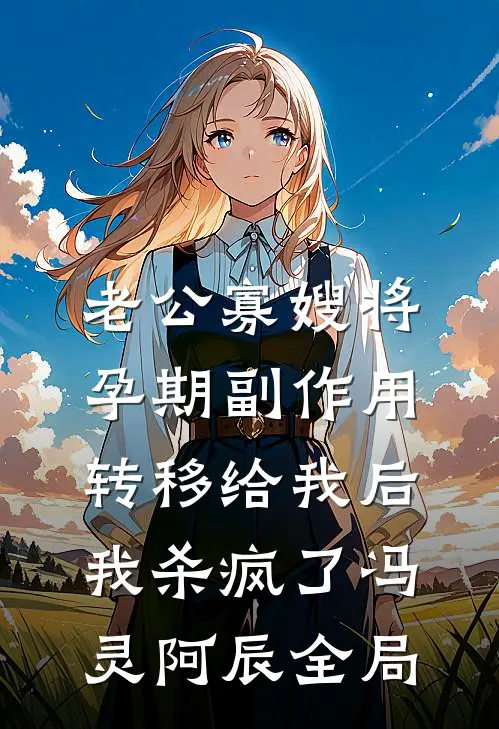 老公寡嫂将孕期副作用转移给我后，我杀疯了冯灵阿辰全局