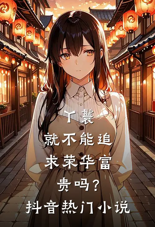 丫鬟，就不能追求荣华富贵吗？抖音热门小说
