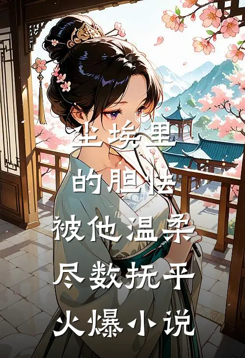 尘埃里的胆怯，被他温柔尽数抚平火爆小说