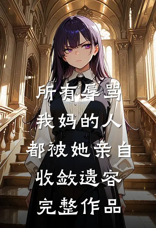 所有辱骂我妈的人，都被她亲自收敛遗容完整作品