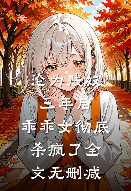 沦为贱奴三年后，乖乖女彻底杀疯了全文无删减