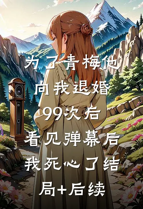 为了青梅他向我退婚99次后，看见弹幕后我死心了结局+后续