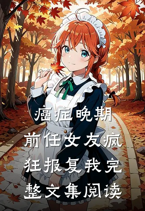 癌症晚期，前任女友疯狂报复我完整文集阅读