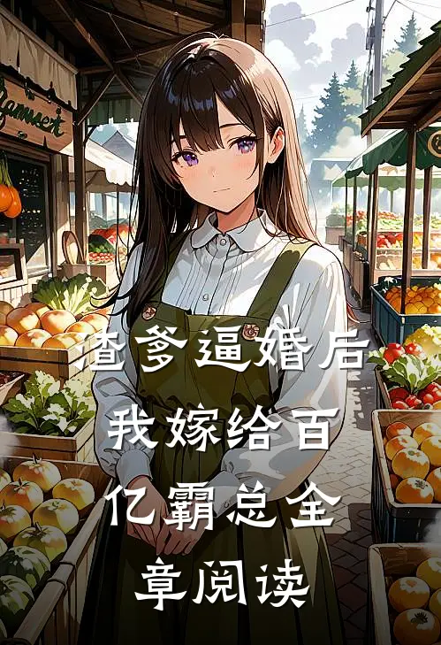 渣爹逼婚后，我嫁给百亿霸总全章阅读