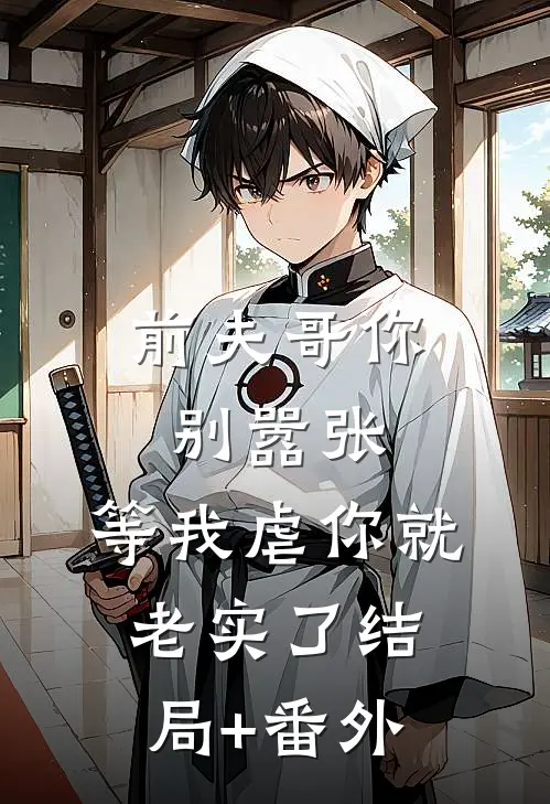 前夫哥你别嚣张，等我虐你就老实了结局+番外