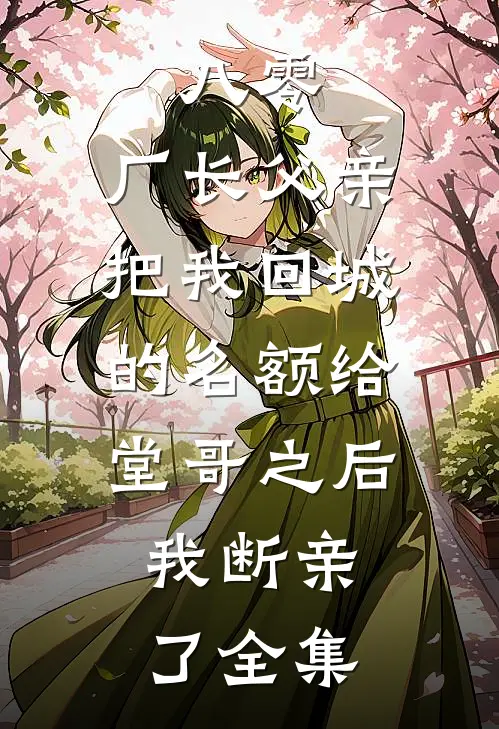 八零：厂长父亲把我回城的名额给堂哥之后，我断亲了全集