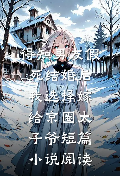 得知男友假死结婚后，我选择嫁给京圈太子爷短篇小说阅读