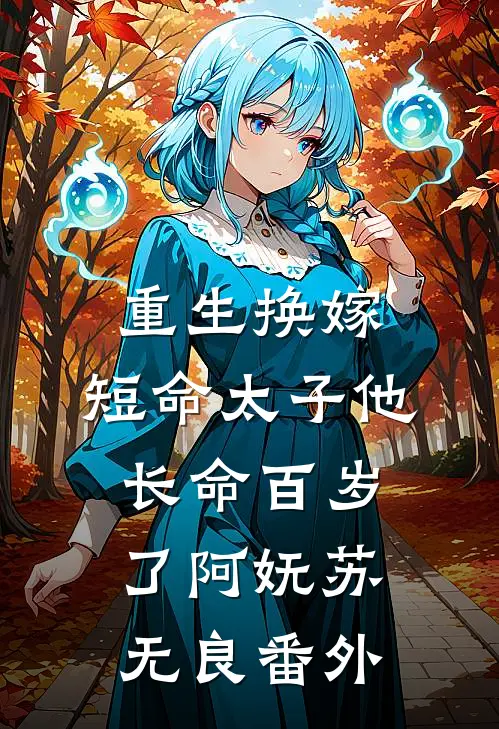 重生换嫁，短命太子他长命百岁了阿妩苏无良番外