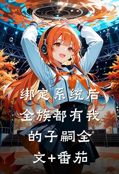 绑定系统后，全族都有我的子嗣全文+番茄