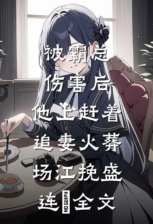 被霸总伤害后，他上赶着追妻火葬场江挽盛连玦全文
