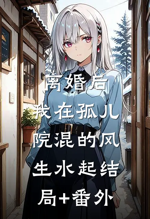离婚后，我在孤儿院混的风生水起结局+番外