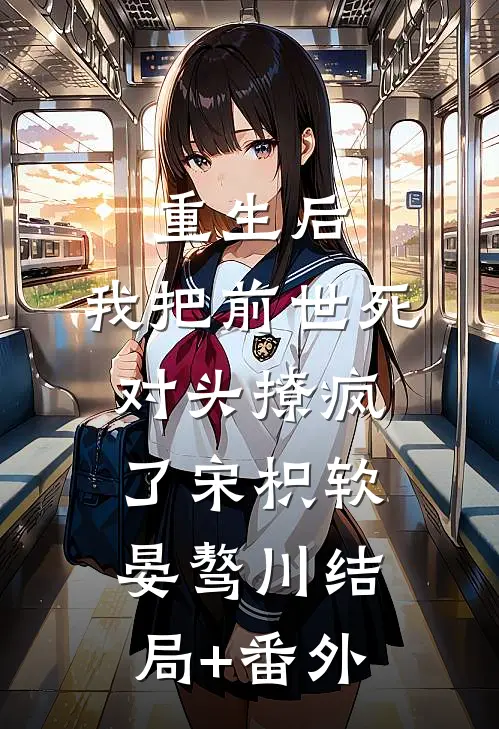 重生后，我把前世死对头撩疯了宋枳软晏骜川结局+番外