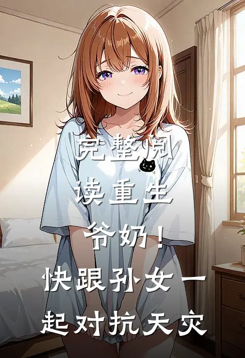 完整阅读重生：爷奶！快跟孙女一起对抗天灾
