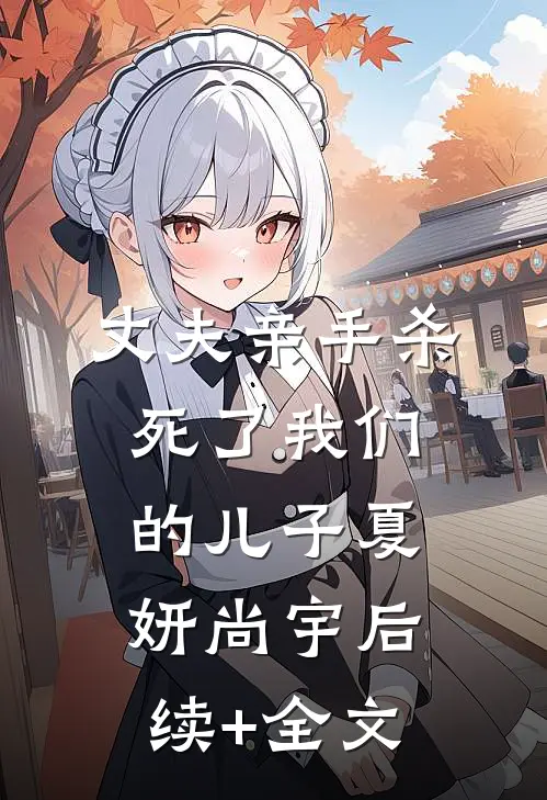 丈夫亲手杀死了我们的儿子夏妍尚宇后续+全文