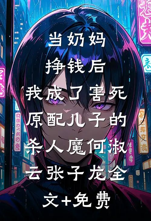 当奶妈挣钱后，我成了害死原配儿子的杀人魔何淑云张子龙全文+免费