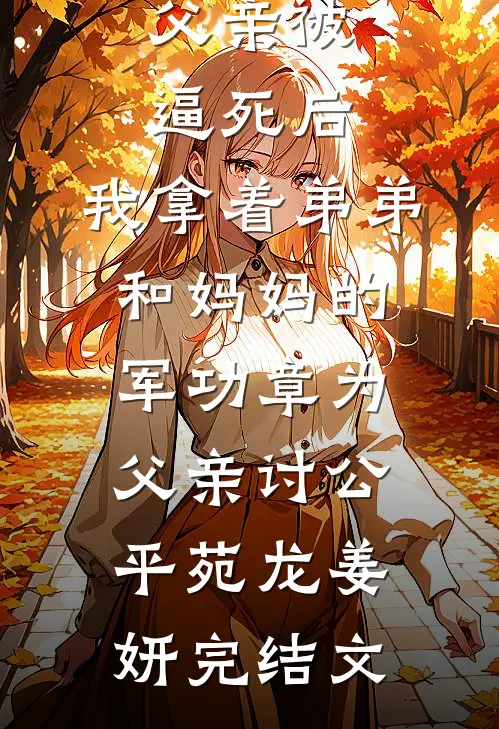 父亲被逼死后，我拿着弟弟和妈妈的军功章为父亲讨公平苑龙姜妍完结文