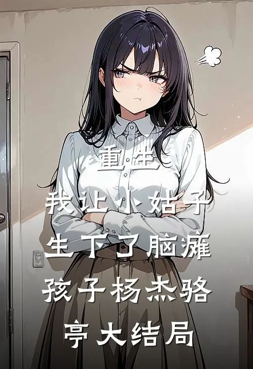 重生，我让小姑子生下了脑瘫孩子杨杰骆亭大结局