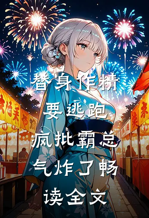 替身作精要逃跑，疯批霸总气炸了畅读全文