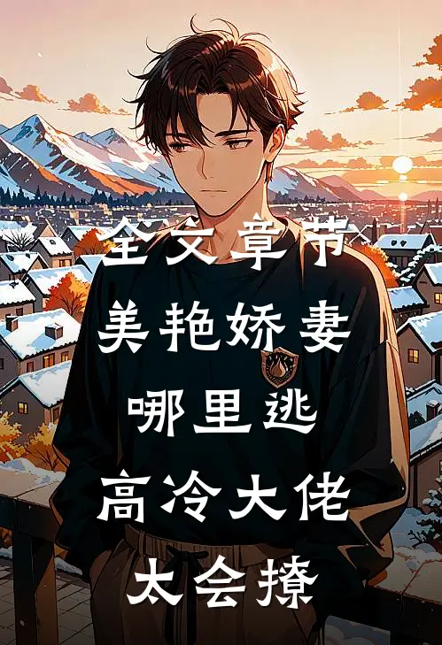 全文章节美艳娇妻哪里逃，高冷大佬太会撩