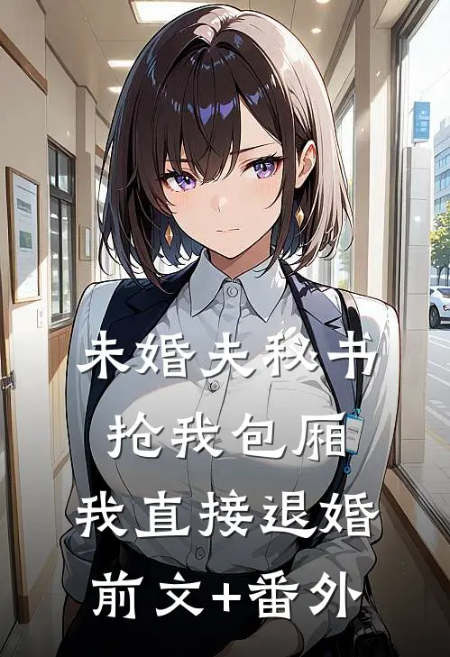 未婚夫秘书抢我包厢，我直接退婚前文+番外