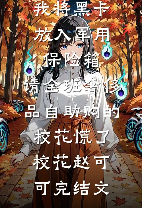 我将黑卡放入军用保险箱，请全班奢侈品自助购的校花慌了校花赵可可完结文