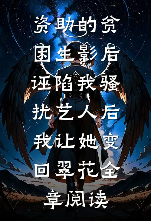 资助的贫困生影后诬陷我骚扰艺人后，我让她变回翠花全章阅读