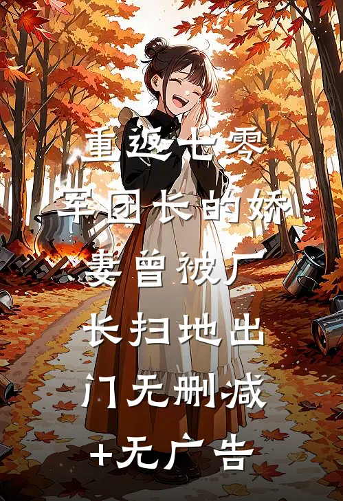 重返七零，军团长的娇妻曾被厂长扫地出门无删减+无广告