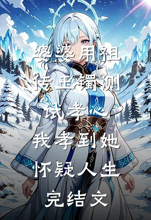 婆婆用祖传玉镯测试孝心，我孝到她怀疑人生完结文